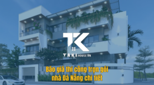 Báo giá thi công trọn gói nhà Đà Nẵng chi tiết mới nhất - Takihouse