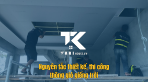 Nguyên tắc thiết kế và thi công thông gió giếng trời chuẩn kỹ thuật - Takihouse
