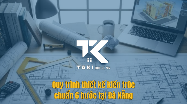 Quy trình thiết kế kiến trúc chuẩn 6 bước tại Đà Nẵng 1 Quy trình thiết kế kiến trúc chuẩn 6 bước tại Đà Nẵng chuyên nghiệp - Takihouse