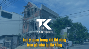 Lưu ý quan trọng khi thi công trọn gói nhà ở tại Đà Nẵng