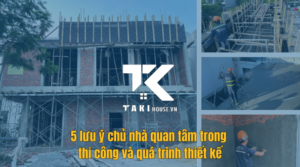 5 lưu ý quan trọng cho chủ nhà trong quá trình thiết kế và thi công xây dựng nhà