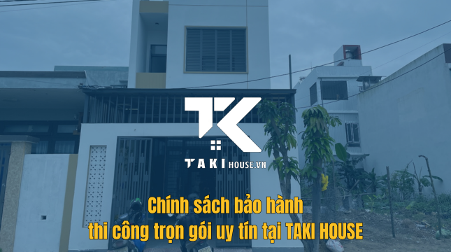 Chính sách bảo hành thi công trọn gói uy tín tại TAKI HOUSE 1 Chính sách bảo hành thi công xây dựng nhà trọn gói uy tín tại Takihouse